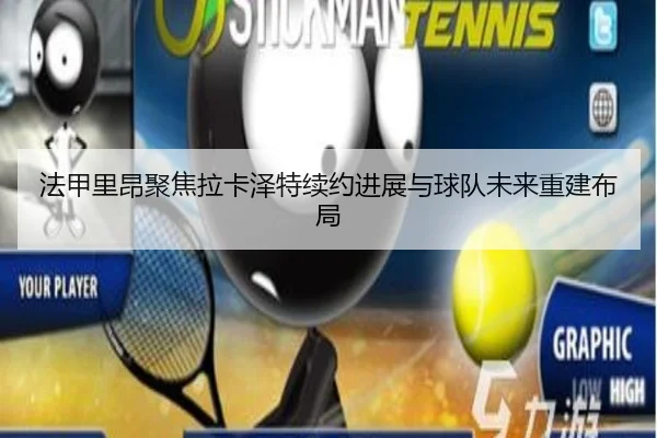 法甲里昂聚焦拉卡泽特续约进展与球队未来重建布局