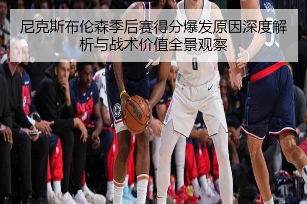 尼克斯布伦森季后赛得分爆发原因深度解析与战术价值全景观察